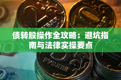 武汉债转股操作全攻略：避坑指南与法律实操要点