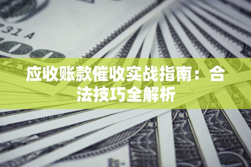 武汉应收账款催收实战指南：合法技巧全解析