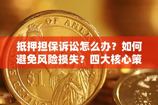 武汉抵押担保诉讼怎么办？如何避免风险损失？四大核心策略全解读