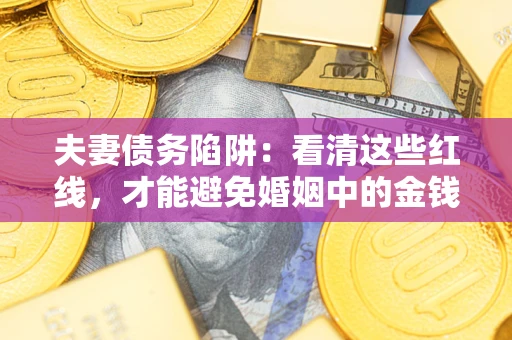 武汉夫妻债务陷阱：看清这些红线，才能避免婚姻中的金钱危机