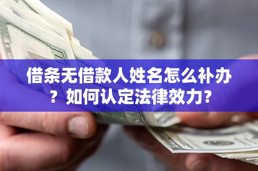 武汉借条无借款人姓名怎么补办？如何认定法律效力？