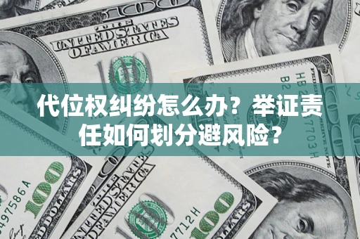 武汉代位权纠纷怎么办？举证责任如何划分避风险？
