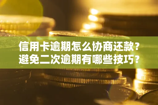 武汉信用卡逾期怎么协商还款？避免二次逾期有哪些技巧？