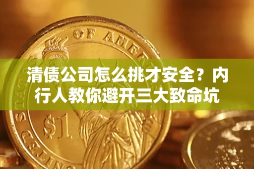 武汉清债公司怎么挑才安全?内行人教你避开三大致命坑 武汉清债公司怎么挑才安全?内行人教你避开三大致命坑