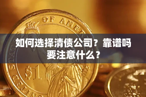 武汉如何选择清债公司？靠谱吗要注意什么？