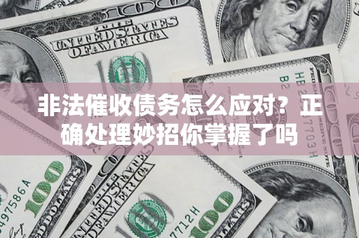 武汉非法催收债务怎么应对？正确处理妙招你掌握了吗