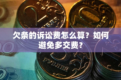 武汉欠条的诉讼费怎么算？如何避免多交费？