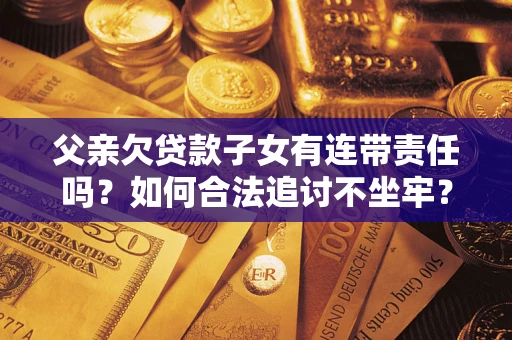 武汉父亲欠贷款子女有连带责任吗？如何合法追讨不坐牢？