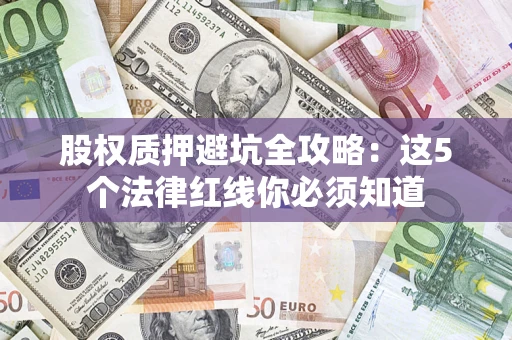 武汉股权质押避坑全攻略：这5个法律红线你必须知道