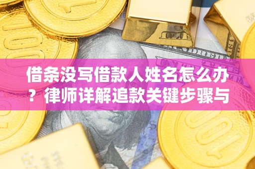 武汉借条没写借款人姓名怎么办？律师详解追款关键步骤与证据链构建