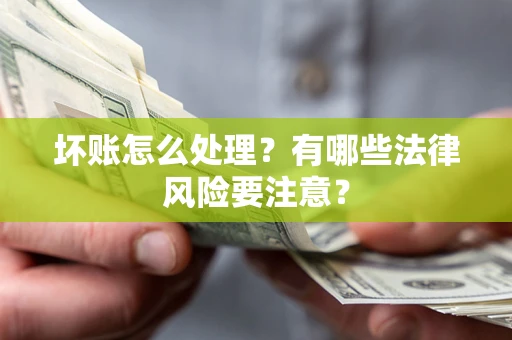 武汉坏账怎么处理？有哪些法律风险要注意？