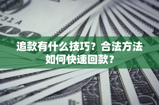 武汉追款有什么技巧？合法方法如何快速回款？