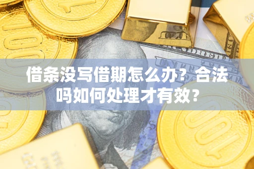 武汉借条没写借期怎么办？合法吗如何处理才有效？