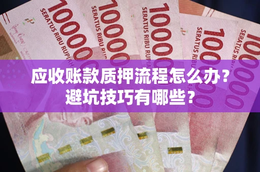 武汉应收账款质押流程怎么办？避坑技巧有哪些？