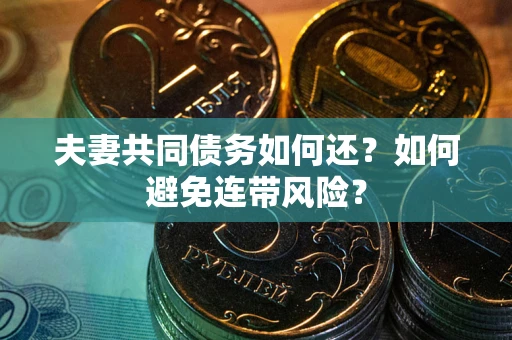 武汉夫妻共同债务如何还？如何避免连带风险？