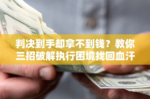 武汉判决到手却拿不到钱？教你三招破解执行困境找回血汗钱