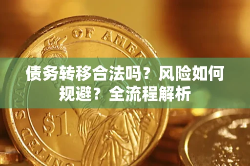 武汉债务转移合法吗？风险如何规避？全流程解析