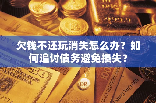 武汉欠钱不还玩消失怎么办？如何追讨债务避免损失？