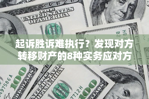 武汉起诉胜诉难执行？发现对方转移财产的8种实务应对方案