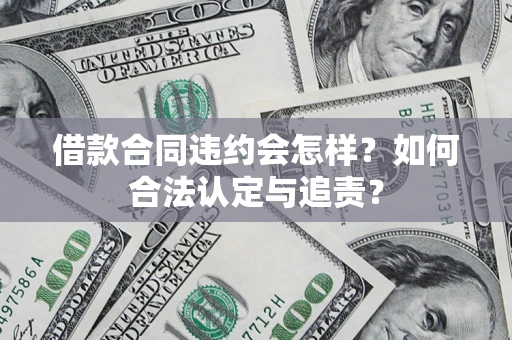 武汉借款合同违约会怎样？如何合法认定与追责？