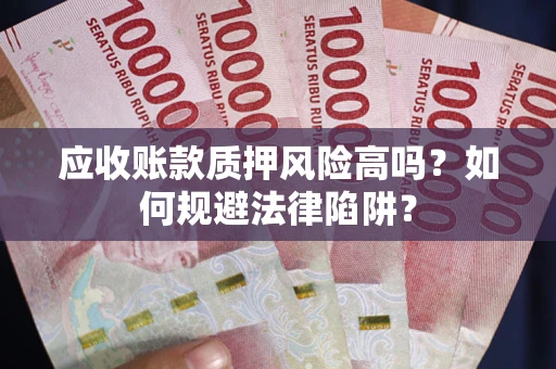 武汉应收账款质押风险高吗？如何规避法律陷阱？