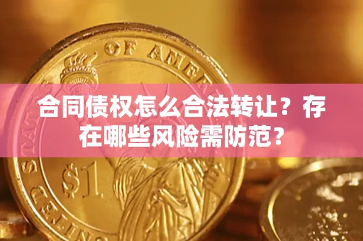 武汉合同债权怎么合法转让？存在哪些风险需防范？
