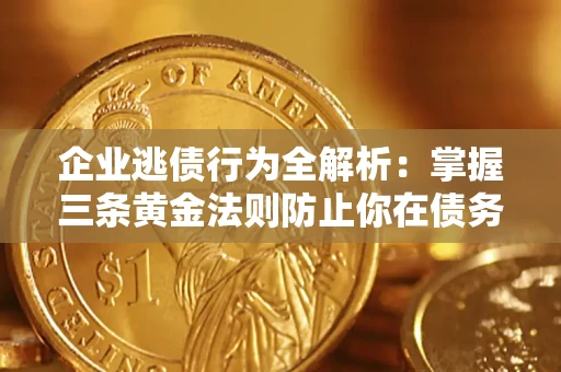 武汉企业逃债行为全解析：掌握三条黄金法则防止你在债务乱局中“踩雷”