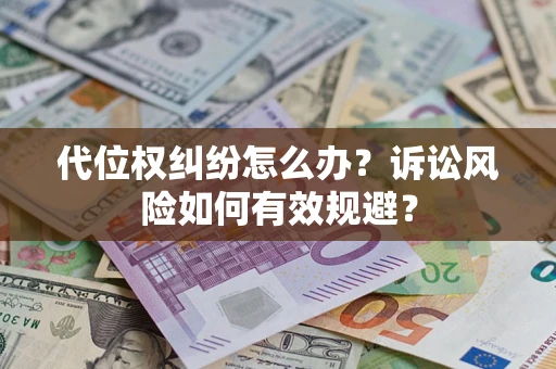 武汉代位权纠纷怎么办？诉讼风险如何有效规避？