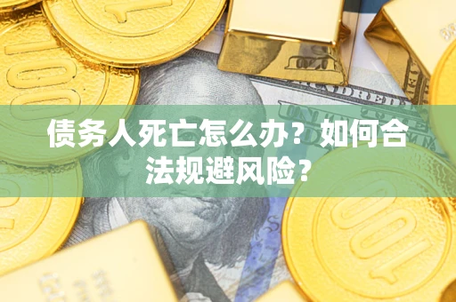 武汉债务人死亡怎么办？如何合法规避风险？