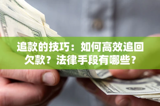 武汉追款的技巧：如何高效追回欠款？法律手段有哪些？