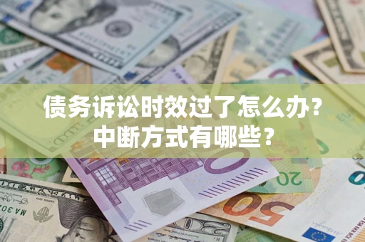 武汉债务诉讼时效过了怎么办？中断方式有哪些？