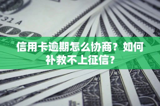 武汉信用卡逾期怎么协商？如何补救不上征信？