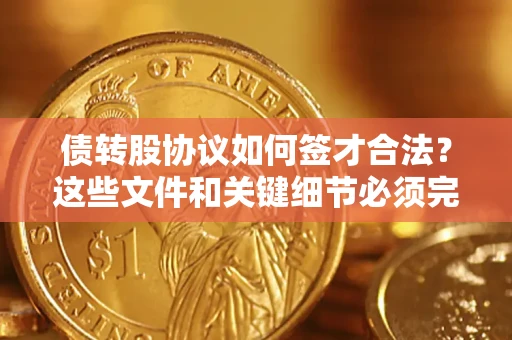 武汉债转股协议如何签才合法？这些文件和关键细节必须完整