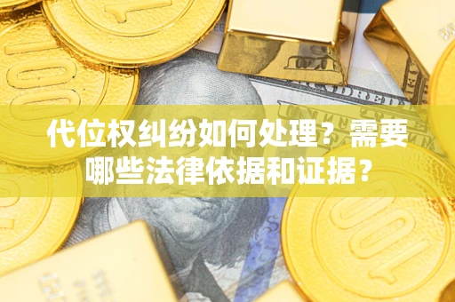 武汉代位权纠纷如何处理？需要哪些法律依据和证据？