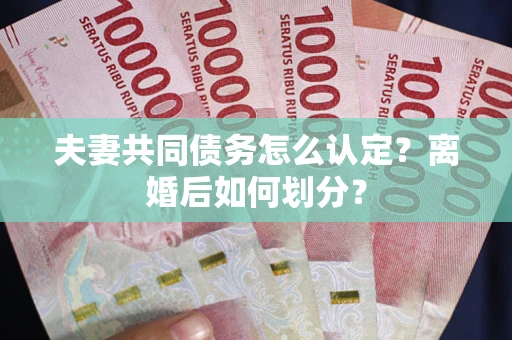 武汉夫妻共同债务怎么认定？离婚后如何划分？