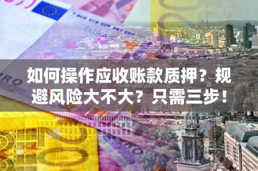 武汉如何操作应收账款质押？规避风险大不大？只需三步！