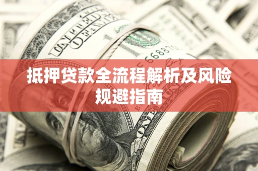 武汉抵押贷款全流程解析及风险规避指南
