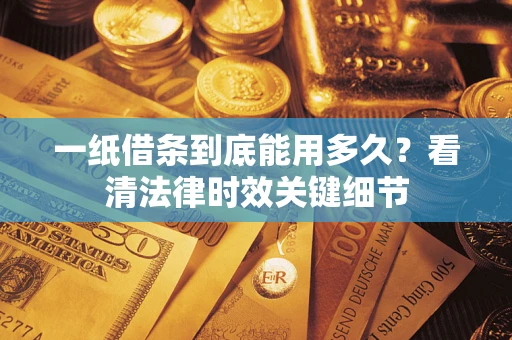 武汉一纸借条到底能用多久？看清法律时效关键细节