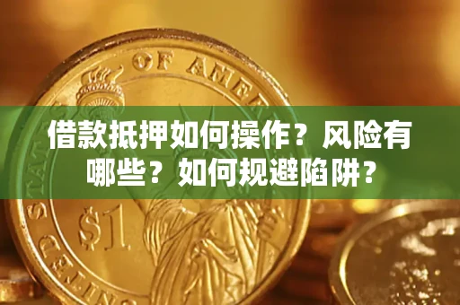 武汉借款抵押如何操作?风险有哪些?如何规避陷阱? 武汉借款抵押如何操作?风险有哪些?如何规避陷阱?