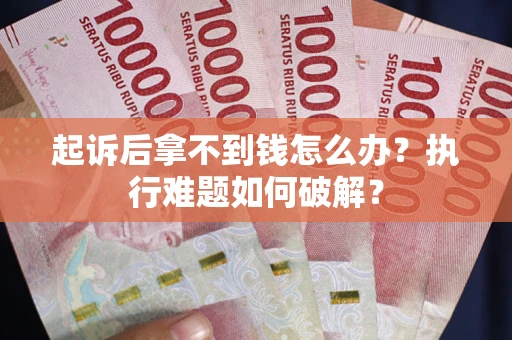 武汉起诉后拿不到钱怎么办?执行难题如何破解? 武汉起诉后拿不到钱怎么办?执行难题如何破解?