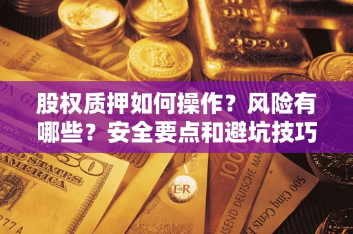 武汉股权质押如何操作？风险有哪些？安全要点和避坑技巧？