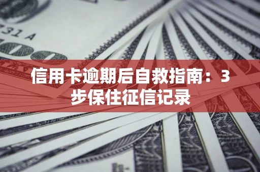 武汉信用卡逾期后自救指南：3步保住征信记录