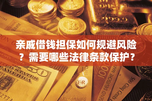 武汉亲戚借钱担保如何规避风险？需要哪些法律条款保护？