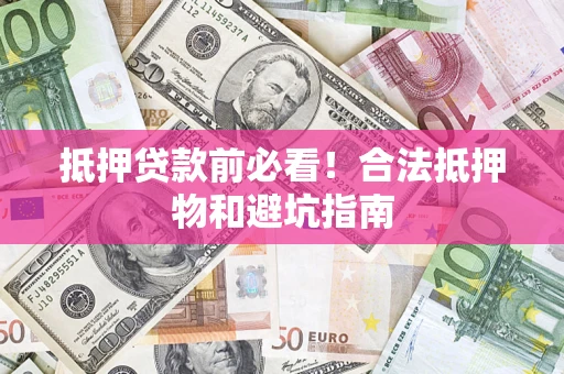 武汉抵押贷款前必看！合法抵押物和避坑指南