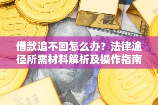 武汉借款追不回怎么办？法律途径所需材料解析及操作指南