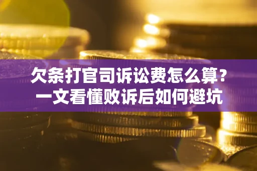 武汉欠条打官司诉讼费怎么算？一文看懂败诉后如何避坑