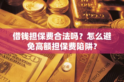 武汉借钱担保费合法吗？怎么避免高额担保费陷阱？