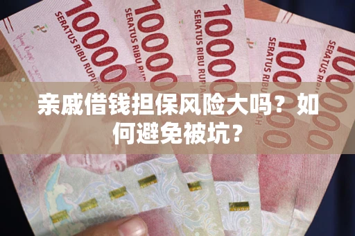 武汉亲戚借钱担保风险大吗？如何避免被坑？