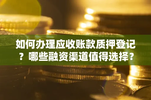 武汉如何办理应收账款质押登记？哪些融资渠道值得选择？