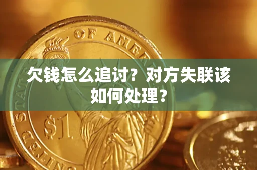 武汉欠钱怎么追讨？对方失联该如何处理？